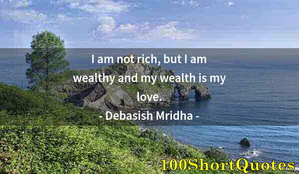 Quote by Albert Einstein: I am not rich, but I am wealthy and my wealth is my love.