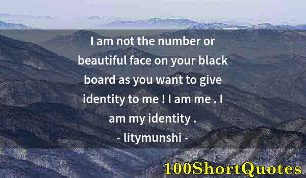 Quote by Albert Einstein: I am not the number or beautiful face on your black board as you want to give identity to me ! I am ...