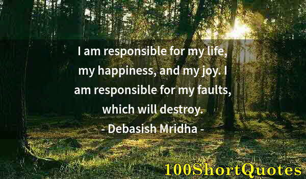 Quote by Albert Einstein: I am responsible for my life, my happiness, and my joy. I am responsible for my faults, which will d...