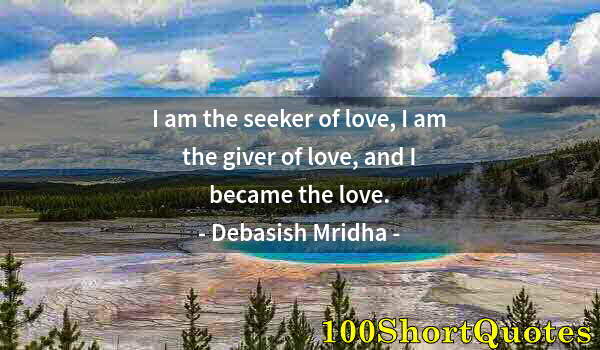 Quote by Albert Einstein: I am the seeker of love, I am the giver of love, and I became the love.