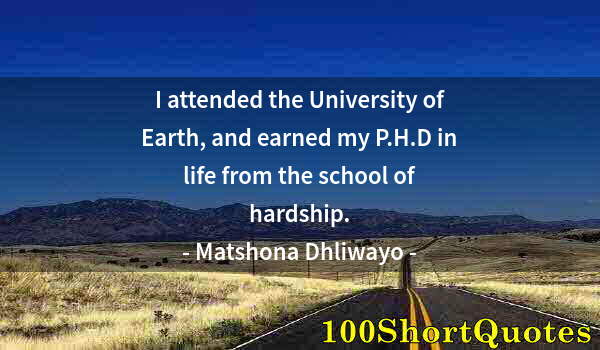 Quote by Albert Einstein: I attended the University of Earth, and earned my P.H.D in life from the school of hardship.