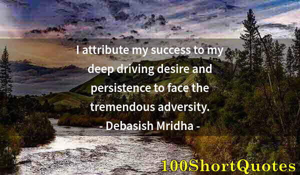 Quote by Albert Einstein: I attribute my success to my deep driving desire and persistence to face the tremendous adversity.