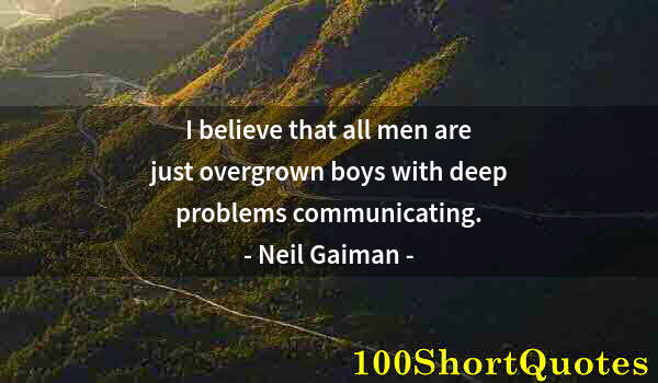 Quote by Albert Einstein: I believe that all men are just overgrown boys with deep problems communicating.