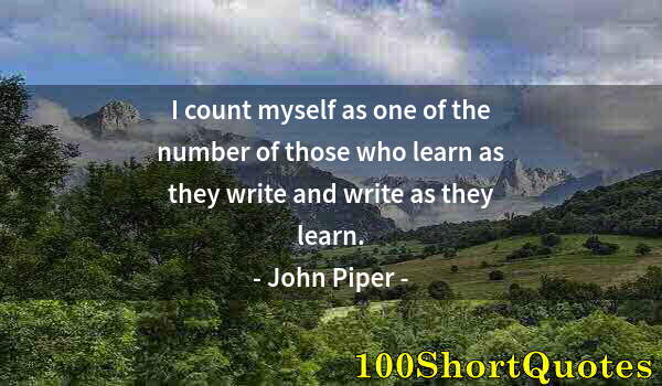 Quote by Albert Einstein: I count myself as one of the number of those who learn as they write and write as they learn.