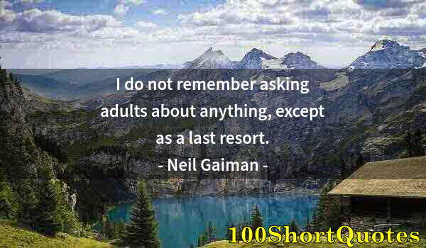 Quote by Albert Einstein: I do not remember asking adults about anything, except as a last resort.