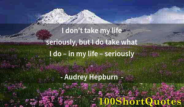 Quote by Albert Einstein: I don’t take my life seriously, but I do take what I do – in my life – seriously -