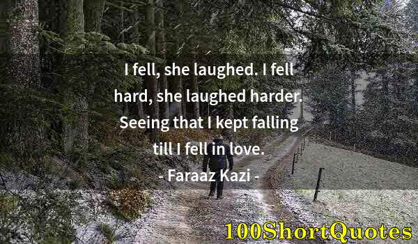 Quote by Albert Einstein: I fell, she laughed. I fell hard, she laughed harder. Seeing that I kept falling till I fell in love...