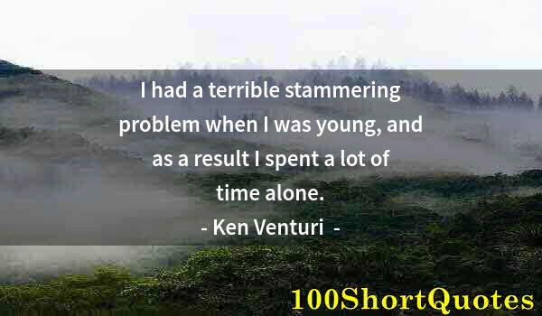 Quote by Albert Einstein: I had a terrible stammering problem when I was young, and as a result I spent a lot of time alone.