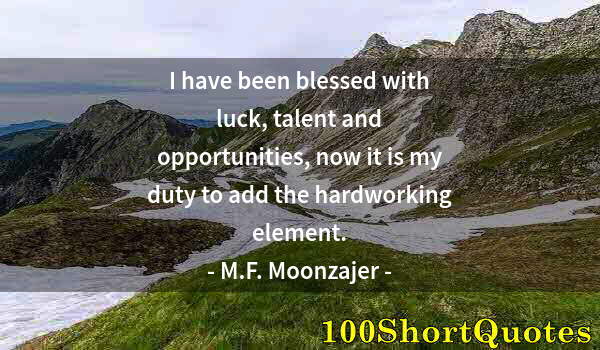 Quote by Albert Einstein: I have been blessed with luck, talent and opportunities, now it is my duty to add the hardworking el...