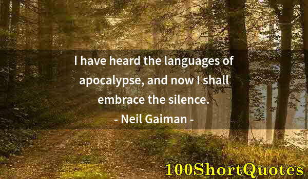 Quote by Albert Einstein: I have heard the languages of apocalypse, and now I shall embrace the silence.