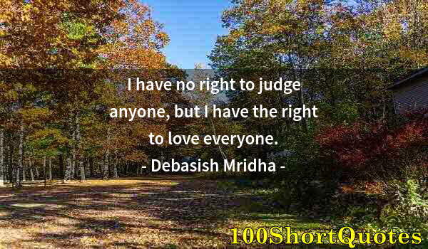 Quote by Albert Einstein: I have no right to judge anyone, but I have the right to love everyone.