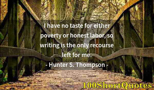 Quote by Albert Einstein: I have no taste for either poverty or honest labor, so writing is the only recourse left for me.