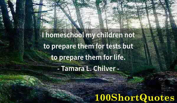 Quote by Albert Einstein: I homeschool my children not to prepare them for tests but to prepare them for life.