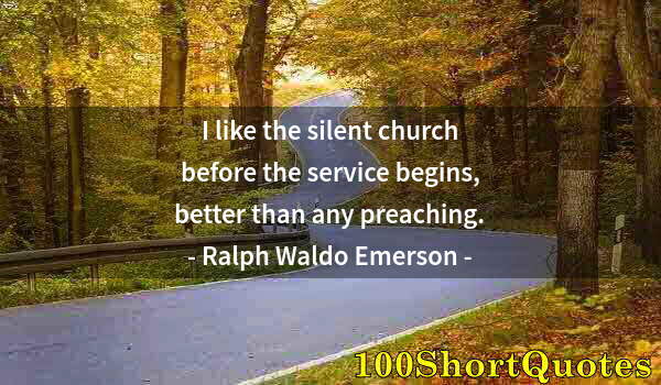 Quote by Albert Einstein: I like the silent church before the service begins, better than any preaching.