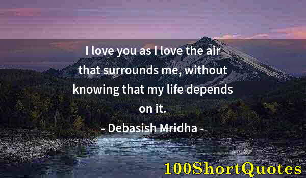 Quote by Albert Einstein: I love you as I love the air that surrounds me, without knowing that my life depends on it.