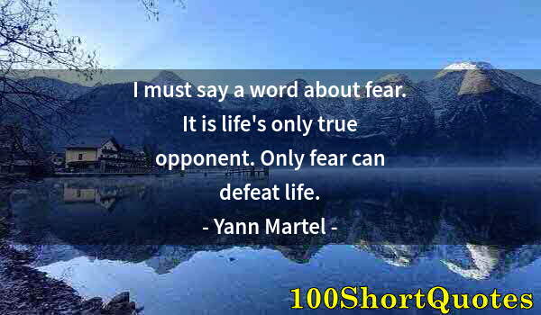 Quote by Albert Einstein: I must say a word about fear. It is life's only true opponent. Only fear can defeat life.