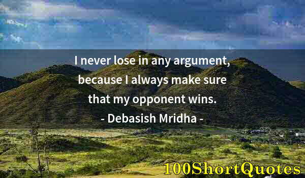 Quote by Albert Einstein: I never lose in any argument, because I always make sure that my opponent wins.