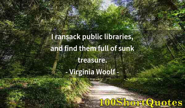 Quote by Albert Einstein: I ransack public libraries, and find them full of sunk treasure.