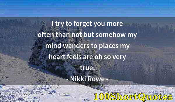 Quote by Albert Einstein: I try to forget you more often than not but somehow my mind wanders to places my heart feels are oh ...