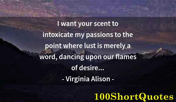 Quote by Albert Einstein: I want your scent to intoxicate my passions to the point where lust is merely a word, dancing upon o...