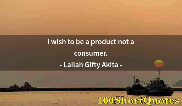 Quote by Albert Einstein: I wish to be a product not a consumer.