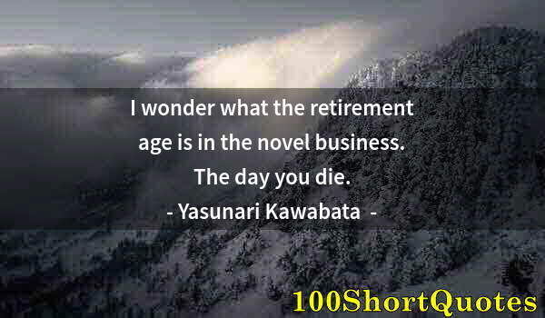 Quote by Albert Einstein: I wonder what the retirement age is in the novel business. The day you die.