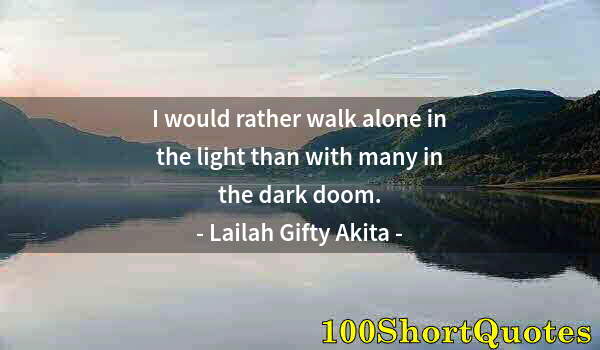 Quote by Albert Einstein: I would rather walk alone in the light than with many in the dark doom.