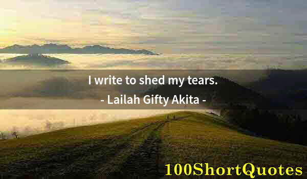 Quote by Albert Einstein: I write to shed my tears.