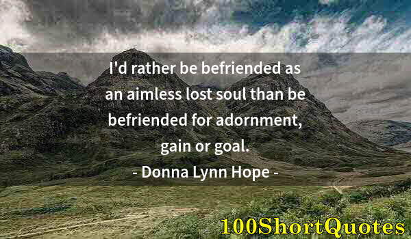 Quote by Albert Einstein: I'd rather be befriended as an aimless lost soul than be befriended for adornment, gain or goal.