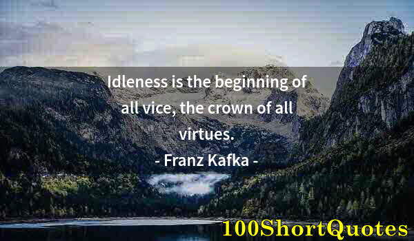 Quote by Albert Einstein: Idleness is the beginning of all vice, the crown of all virtues.