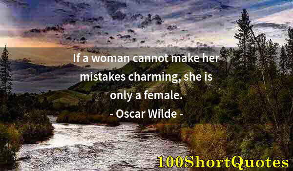 Quote by Albert Einstein: If a woman cannot make her mistakes charming, she is only a female.