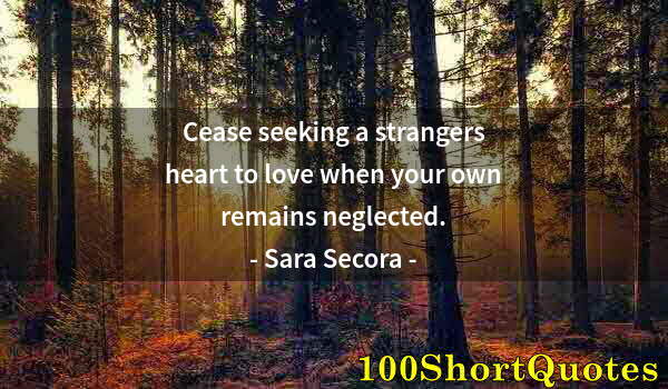 Quote by Albert Einstein: Cease seeking a strangers heart to love when your own remains neglected.