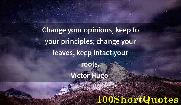 Quote by Albert Einstein: Change your opinions, keep to your principles; change your leaves, keep intact your roots.