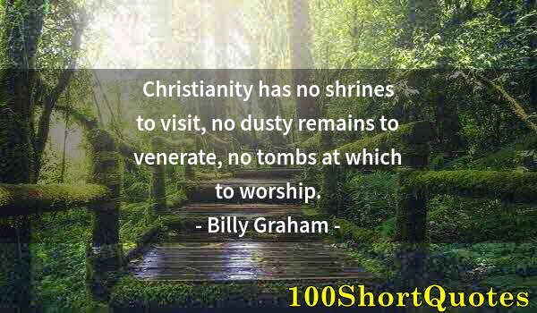 Quote by Albert Einstein: Christianity has no shrines to visit, no dusty remains to venerate, no tombs at which to worship.