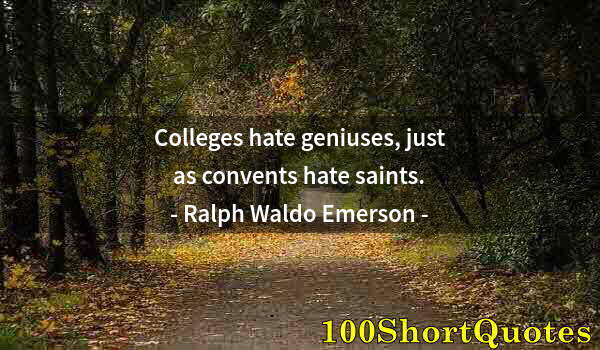 Quote by Albert Einstein: Colleges hate geniuses, just as convents hate saints.