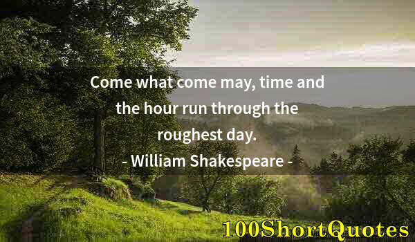 Quote by Albert Einstein: Come what come may, time and the hour run through the roughest day.