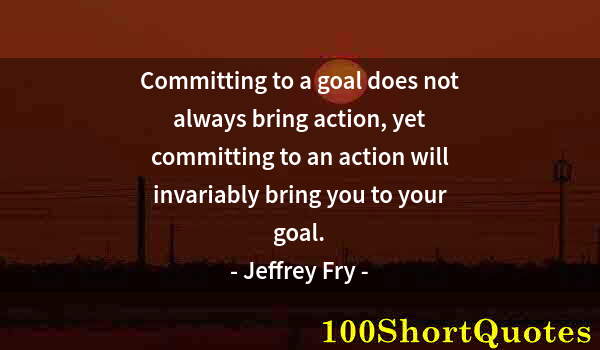 Quote by Albert Einstein: Committing to a goal does not always bring action, yet committing to an action will invariably bring...