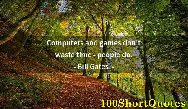 Quote by Albert Einstein: Computers and games don't waste time - people do.