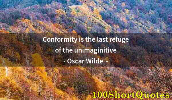 Quote by Albert Einstein: Conformity is the last refuge of the unimaginitive