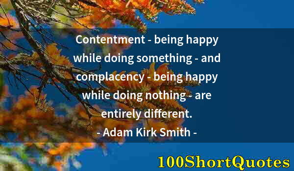 Quote by Albert Einstein: Contentment - being happy while doing something - and complacency - being happy while doing nothing ...