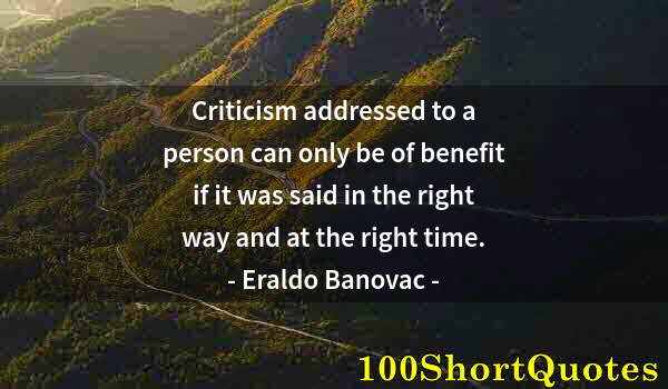 Quote by Albert Einstein: Criticism addressed to a person can only be of benefit if it was said in the right way and at the ri...