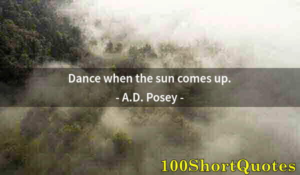 Quote by Albert Einstein: Dance when the sun comes up.