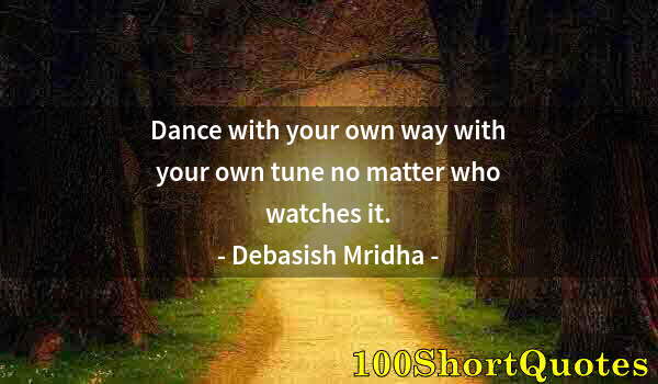 Quote by Albert Einstein: Dance with your own way with your own tune no matter who watches it.