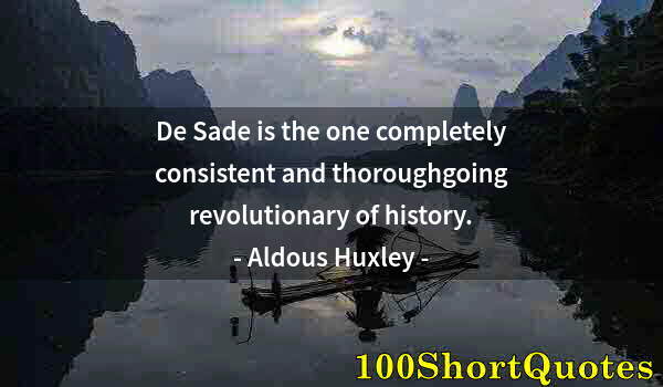 Quote by Albert Einstein: De Sade is the one completely consistent and thoroughgoing revolutionary of history.