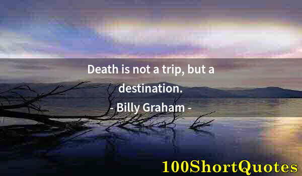 Quote by Albert Einstein: Death is not a trip, but a destination.