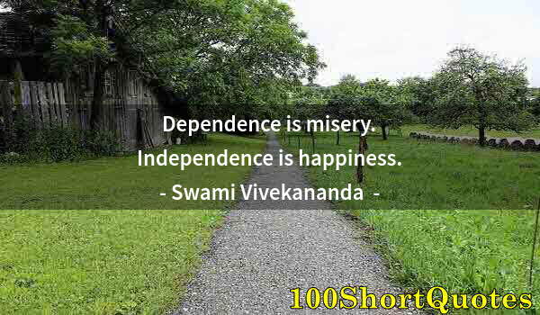 Quote by Albert Einstein: Dependence is misery. Independence is happiness.