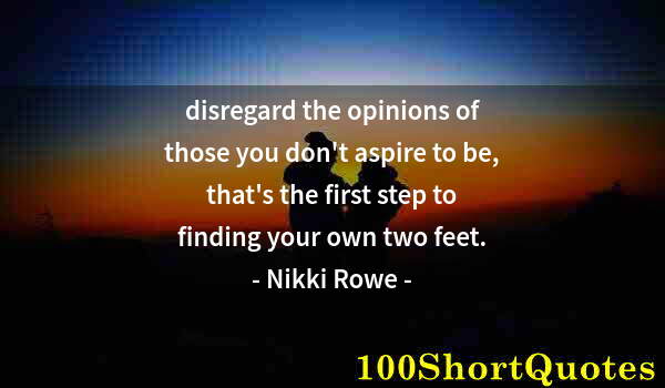 Quote by Albert Einstein: disregard the opinions of those you don't aspire to be, that's the first step to finding your own tw...