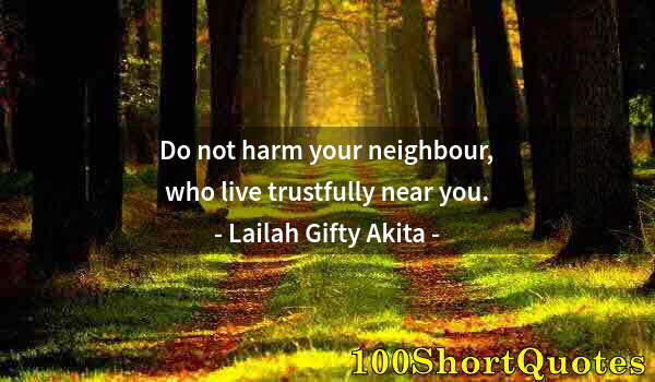 Quote by Albert Einstein: Do not harm your neighbour, who live trustfully near you.