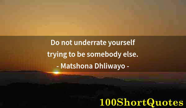 Quote by Albert Einstein: Do not underrate yourself trying to be somebody else.