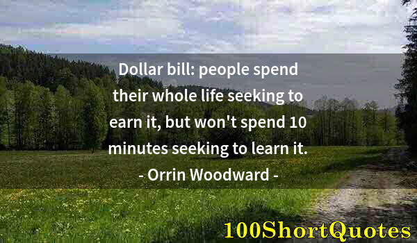 Quote by Albert Einstein: Dollar bill: people spend their whole life seeking to earn it, but won't spend 10 minutes seeking to...